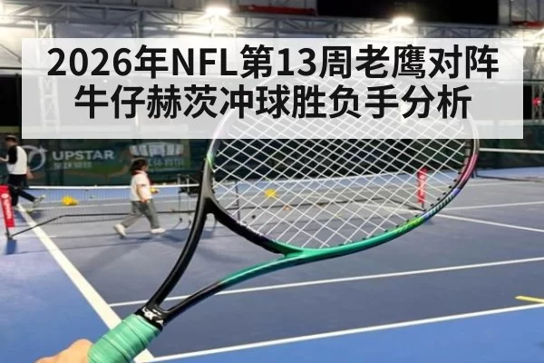 2026年NFL第13周老鹰对阵牛仔赫茨冲球胜负手分析